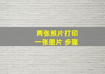 两张照片打印一张图片 步骤